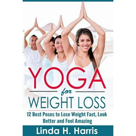 Yoga for Weight Loss : 12 Best Poses to Lose Weight Fast, Look Better and Feel (Best Type Of Yoga For Weight Loss)