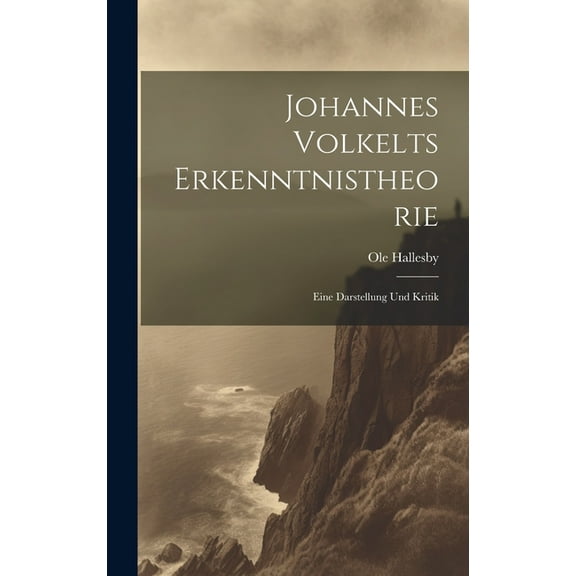 Johannes Volkelts Erkenntnistheorie; Eine Darstellung Und Kritik (Hardcover)