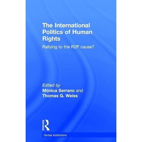 Global Institutions The International Politics of Human Rights: Rallying to the R2P Cause?, (Hardcover)
