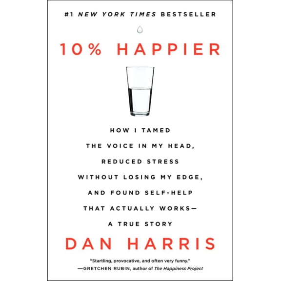 10% Happier: How I Tamed the Voice in My Head, Reduced Stress Without Losing My Edge, and Found Self-Help That Actually Works--A True Story