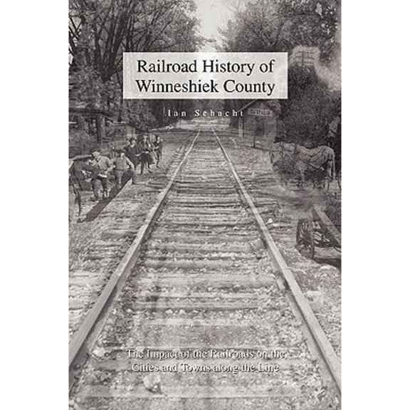 Railroad History of Winneshiek County (Paperback) by Ian Schacht