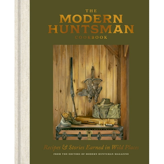 The Modern Huntsman Cookbook: Recipes and Stories Earned in Wild Places, (Hardcover)