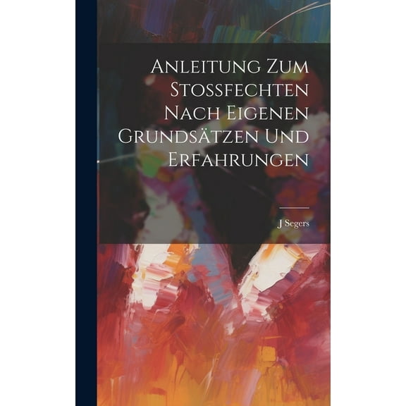 Anleitung Zum Stossfechten Nach Eigenen Grundsätzen Und Erfahrungen (Hardcover)
