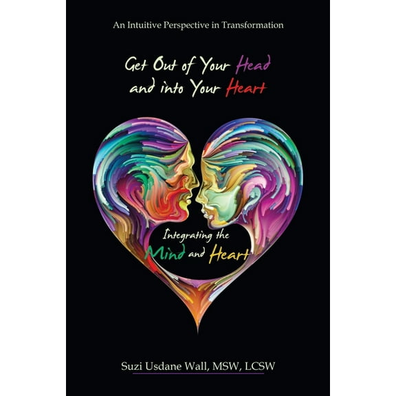 Get out of Your Head and into Your Heart Integrating the Mind and Heart: An Intuitive Perspective in Transformation, (Paperback)