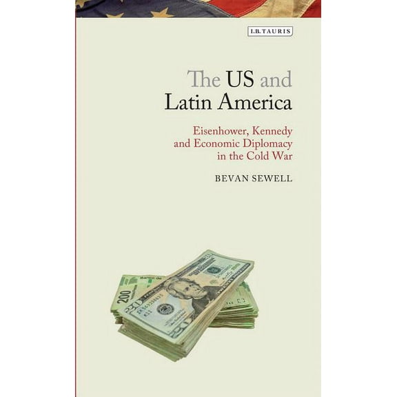 Library of Modern American History The Us and Latin America: Eisenhower, Kennedy and Economic Diplomacy in the Cold War, (Hardcover)
