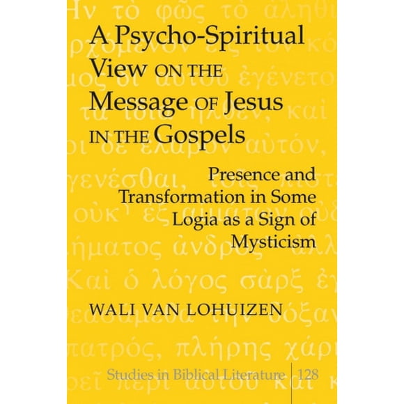 A Psycho-Spiritual View on the Message of Jesus in the Gospels: Presence and Transformation in Some Logia as a Sign of Mysticism (Studies in Biblical Literature)