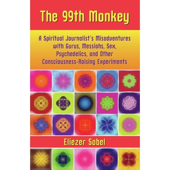 The 99th Monkey: A Spiritual Journalist's Misadventures with Gurus, Messiahs, Sex, Psychedelics, and Other Consciousness, (Paperback)