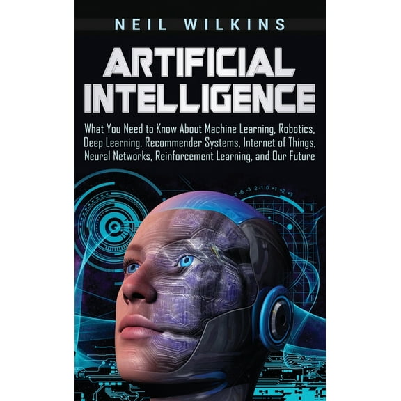 Artificial Intelligence: What You Need to Know About Machine Learning, Robotics, Deep Learning, Recommender Systems, Int, (Hardcover)