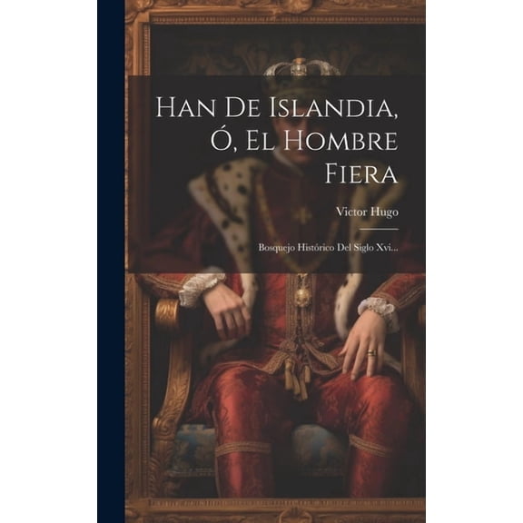 Han De Islandia, Ó, El Hombre Fiera: Bosquejo Histórico Del Siglo Xvi... (Hardcover)