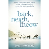 Bark, Neigh, Meow: Awaken to the Transformative Wisdom of Your Companion Animal to Activate Your Soul's Highest Cal, (Paperback)