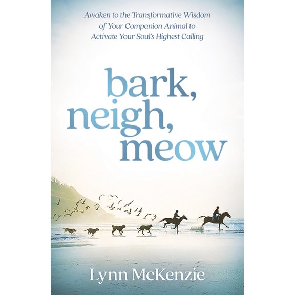 Bark, Neigh, Meow: Awaken to the Transformative Wisdom of Your Companion Animal to Activate Your Soul's Highest Cal, (Paperback)