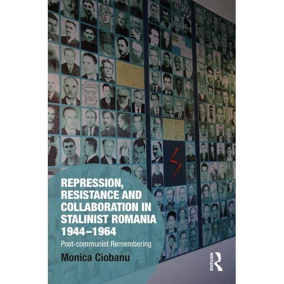 Memory Studies: Global Constellations Repression, Resistance and Collaboration in Stalinist Romania 1944-1964: Post-communist Remembering, (Hardcover)