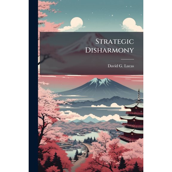 Strategic Disharmony: Japan, Manchuria, and Foreign Policy, (Paperback)