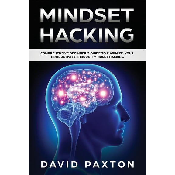 Mindset Hacking: Comprehensive Beginner's Guide to Maximize your Productivity through Mindset Hacking, (Paperback)