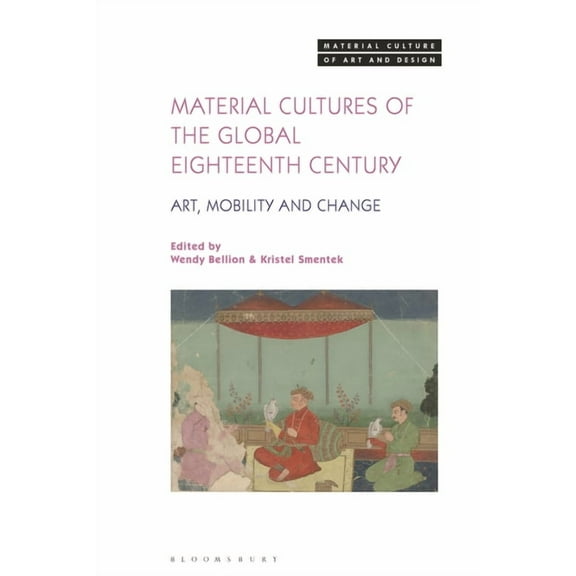 Material Culture of Art and Design: Material Cultures of the Global Eighteenth Century: Art, Mobility, and Change (Hardcover)