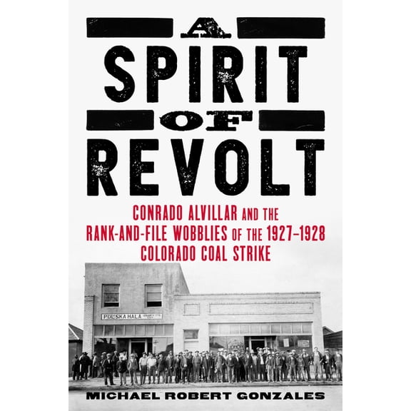 A Spirit of Revolt: Conrado Alvillar and the Rank-And-File Wobblies of the 1927-1928 Colorado Coal Strike, (Paperback)