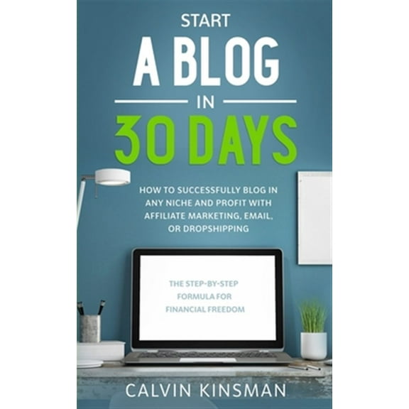 Start a Blog in 30 Days: How to Successfully Blog in ANY Niche and Profit with Affiliate Marketing, Email, or Dropshipping