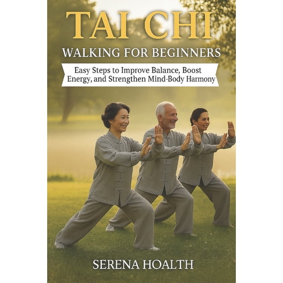 Tai CHI Walking for Beginners: Easy Steps to Improve Balance, Boost Energy, and Strengthen Mind-Body Harmony, (Paperback)