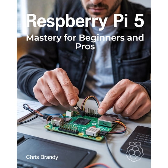Raspberry Pi 5 Mastery for Beginners and Pros: A Comprehensive Guide to Building Smart Home Devices Custom Electronics a, (Paperback)