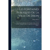 Les Fontaines Publiques De La Ville De Dijon: Exposition Et Application Des Principes A Suivre Et Des Formules A Employer Dans Les Questions De Distribution D'eau... (Paperback)