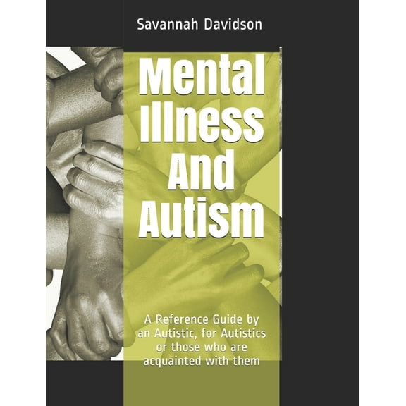 Mental Illness And Autism: A Reference Guide by an Autistic, for Autistics or those who are acquainted with them