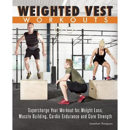 Weighted Vest Workouts : Supercharge Your Workout for Weight Loss, Muscle Building, Cardio Endurance and Core