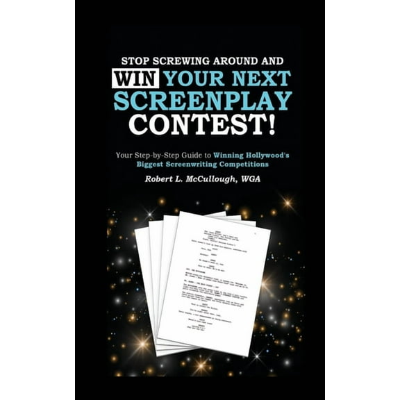 Stop Screwing Around and WIN Your Next Screenplay Contest! - The Step-by-Step Guide to Winning Hollywood's Biggest Scree, (Paperback)