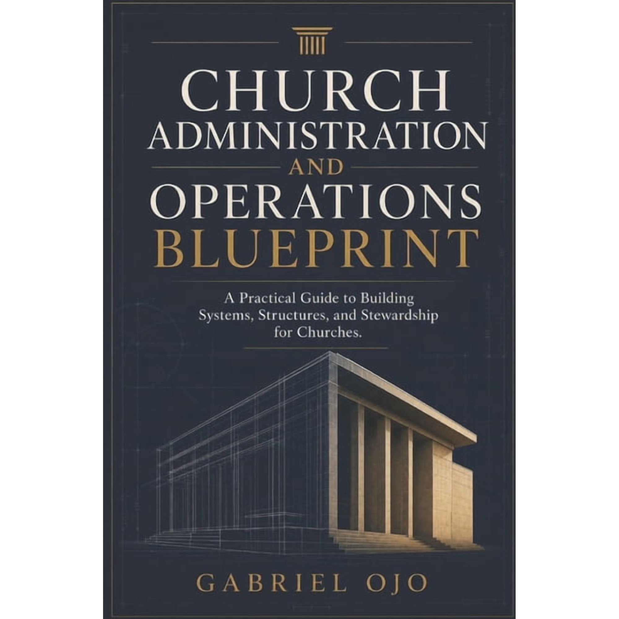Church Administration and Operations Blueprint: A Practical Guide to Building Systems, Structures, and Stewardship for C, (Paperback)