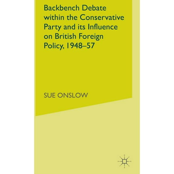 Backbench Debate Within the Conservative Party and Its Influence on British Foreign Policy, 1948-57, (Hardcover)
