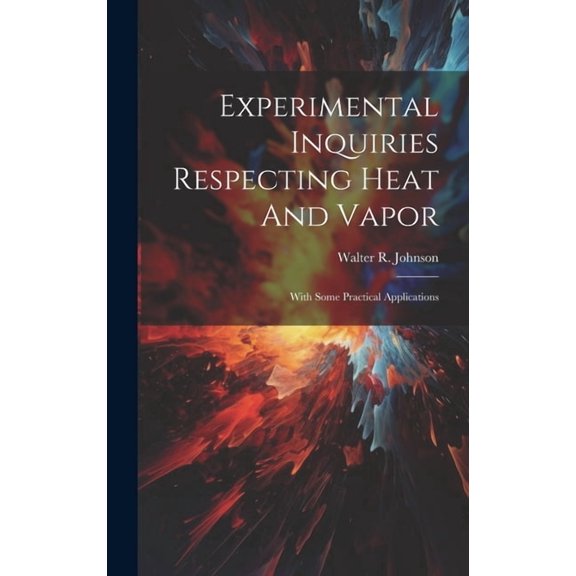 Experimental Inquiries Respecting Heat And Vapor: With Some Practical Applications (Hardcover)