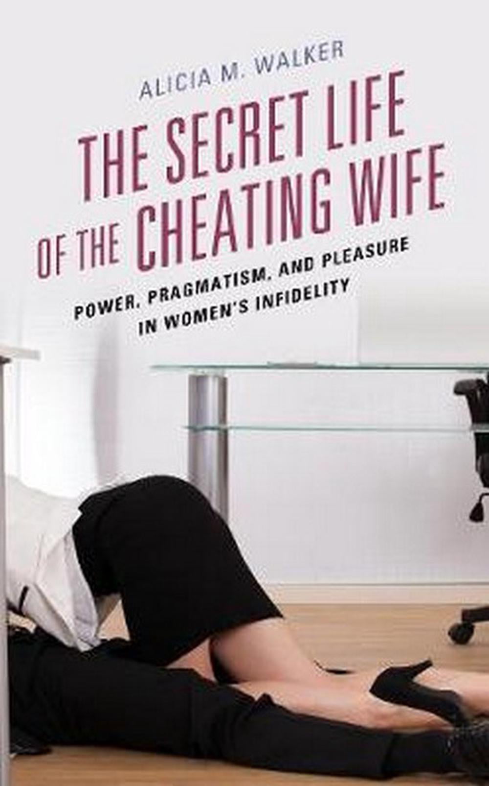 The Secret Life Of The Cheating Wife Power Pragmatism And Pleasure In Womens Infidelity