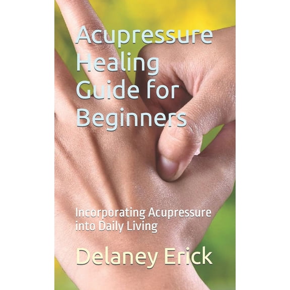 Acupressure Healing Guide for Beginners: Incorporating Acupressure into Daily Living (Paperback)