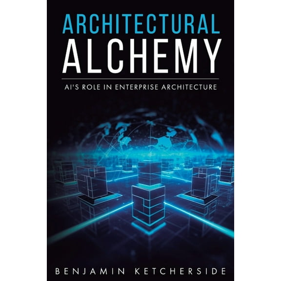 Architectural Alchemy: AI's Role in Enterprise Architecture, (Paperback)