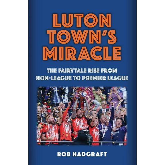 Luton Town's Miracle: The Fairytale Rise from Non-League to Premier League, (Paperback)