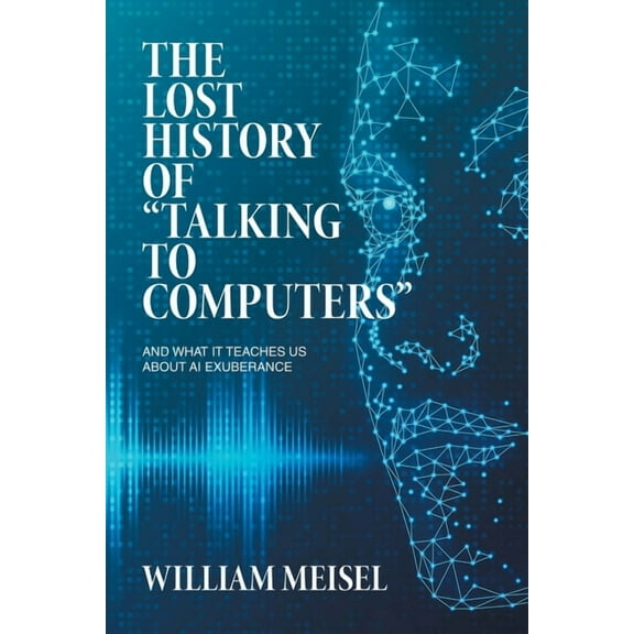 The Lost History of "Talking to Computers": And What It Teaches Us About AI Exuberance, (Paperback)