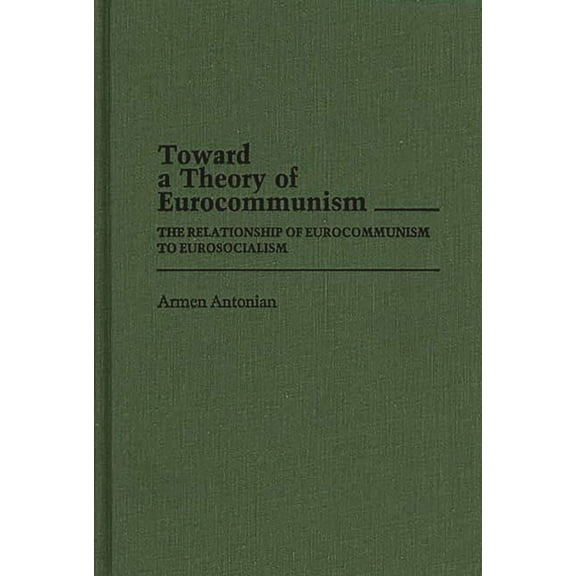 Contributions in Political Science Toward a Theory of Eurocommunism: The Relationship of Eurocommunism to Eurosocialism, (Hardcover)