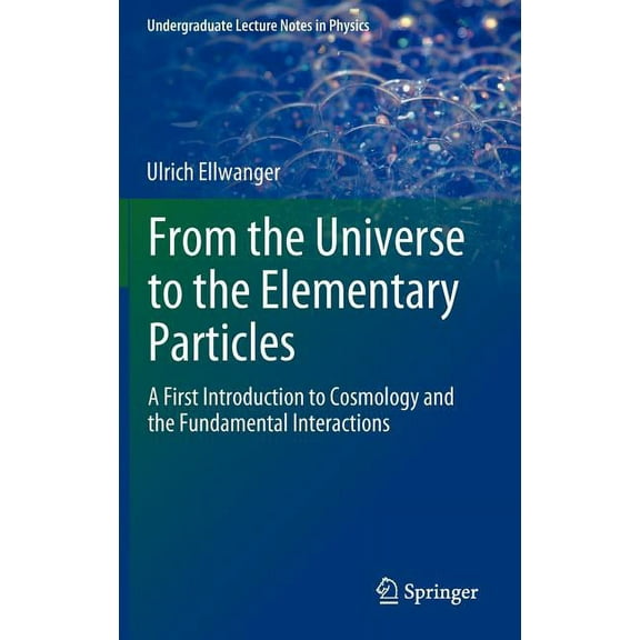 Undergraduate Lecture Notes in Physics From the Universe to the Elementary Particles: A First Introduction to Cosmology and the Fundamental Interactions, (Hardcover)