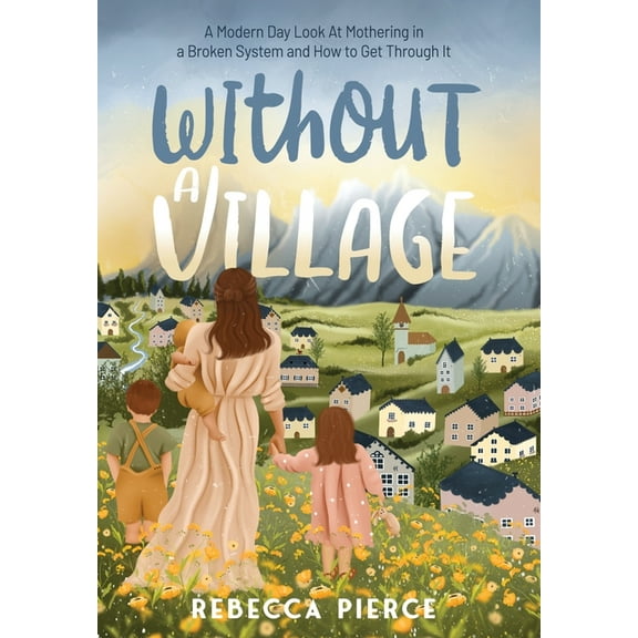 Without a Village: A Modern Day Look At Mothering In a Broken System And How To Get Through It, (Hardcover)
