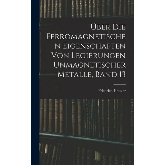 Über Die Ferromagnetischen Eigenschaften Von Legierungen Unmagnetischer Metalle, Band 13 (Hardcover)