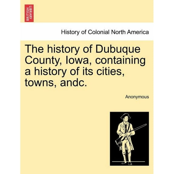 The history of Dubuque County, Iowa, containing a history of its cities, towns, andc. (Paperback)