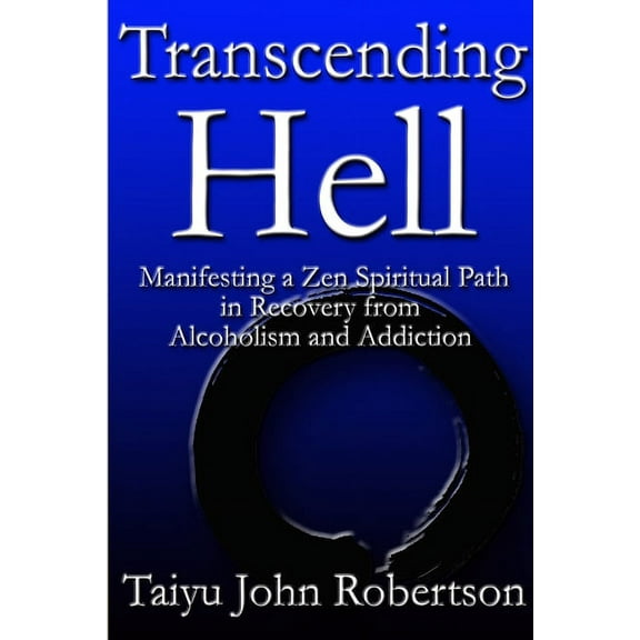 Transcending Hell, Manifesting a Zen Spiritual Path in Recovery from Addiction and Alcoholism, (Paperback)