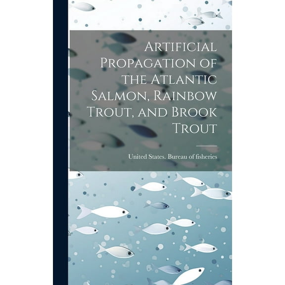 Artificial Propagation of the Atlantic Salmon, Rainbow Trout, and Brook Trout (Hardcover)