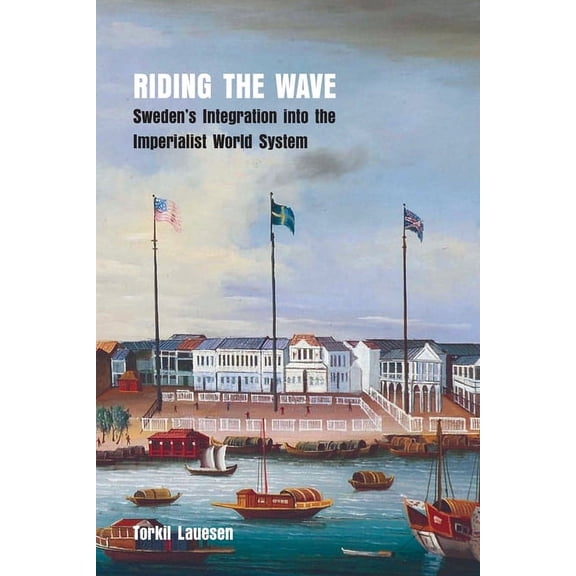 Riding the Wave: Sweden's Integration into the Imperialist World System, (Paperback)