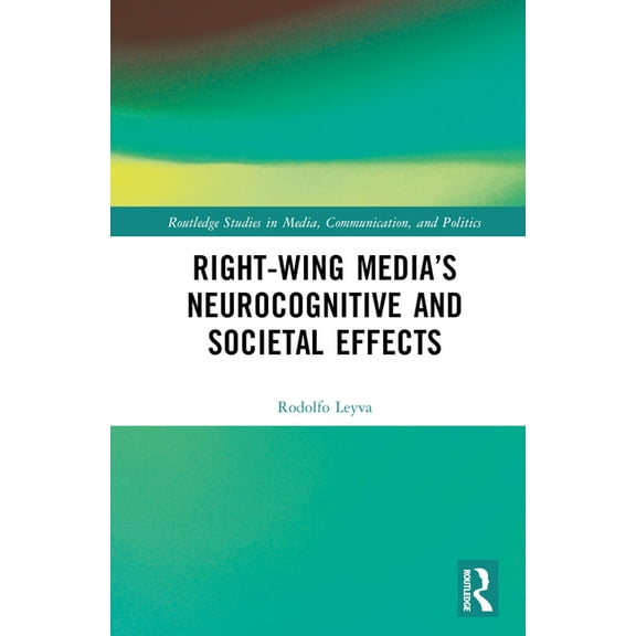 Routledge Studies in Media, Communicatio Right-Wing Media's Neurocognitive and Societal Effects, (Hardcover)