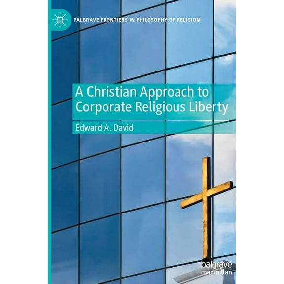 Palgrave Frontiers in Philosophy of Reli A Christian Approach to Corporate Religious Liberty, (Hardcover)