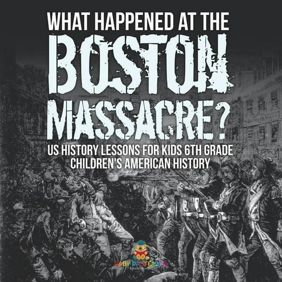 What Happened at the Boston Massacre? US History Lessons for Kids 6th Grade Children's American History, (Paperback)