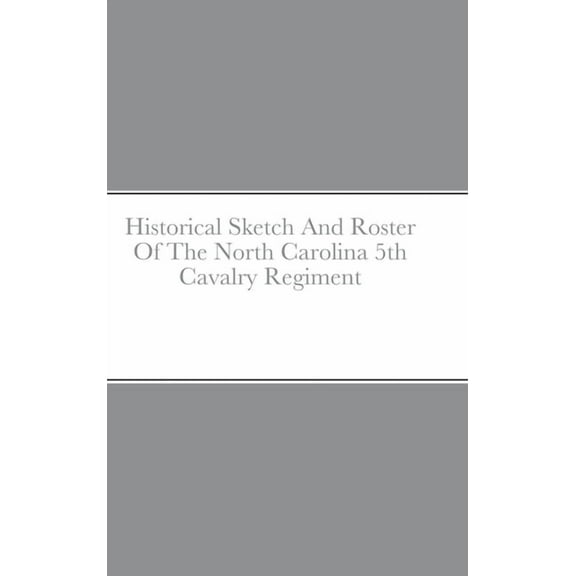 Historical Sketch And Roster Of The North Carolina 5th Cavalry Regiment, (Hardcover)