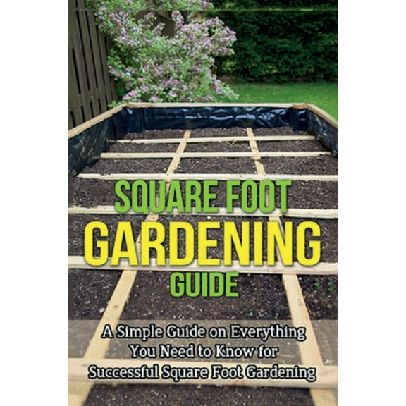 Square Foot Gardening Guide: A simple guide on everything you need to know for successful square foot gardening, (Paperback)