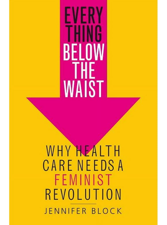 Everything Below the Waist: Why Health Care Needs a Feminist Revolution, (Hardcover)