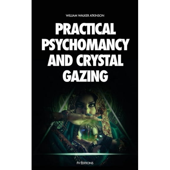 Practical Psychomancy and Crystal Gazing: A Course of Lessons on The Psychic Phenomena of Distant Sensing, Clairvoyance,, (Hardcover)